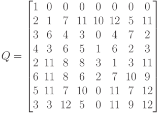 \EuScript Q=\begin{bmatrix}
  1&  0&  0&  0&  0&  0&  0&  0  \\
  2&  1&  7& 11& 10& 12&  5& 11  \\
  3&  6&  4&  3&  0&  4&  7&  2  \\
  4&  3&  6&  5&  1&  6&  2&  3  \\
  2& 11&  8&  8&  3&  1&  3& 11  \\
  6& 11&  8&  6&  2&  7& 10&  9  \\
  5& 11&  7& 10&  0& 11&  7& 12  \\
  3&  3& 12&  5&  0& 11&  9& 12
  \end{bmatrix}