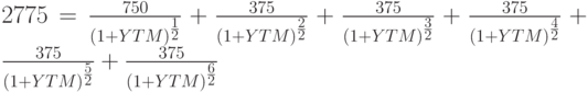 2775=\frac{750}{(1+YTM)^\frac{1}{2}}+\frac{375}{(1+YTM)^\frac{2}{2}}+\frac{375}{(1+YTM)^\frac{3}{2}}+\frac{375}{(1+YTM)^\frac{4}{2}}+\frac{375}{(1+YTM)^\frac{5}{2}}+\frac{375}{(1+YTM)^\frac{6}{2}}