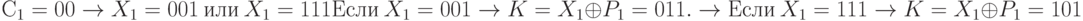 С_{1} = 00 \to  X_{1}= 001\  или\ X_{1}= 111
\\
Если\ X_{1}= 001 \to  K = X_{1} \oplus  P_{1} =011. \to  Если\ X_{1}= 111 \to  K = X_{1} \oplus  P_{1} = 101