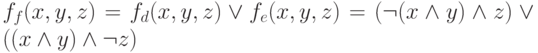 f_{f}(x,y,z) =f_{d}(x,y,z) \vee  f_{e}(x,y,z) = (\neg ( x \wedge  y) \wedge  z) \vee  ((x \wedge  y )\wedge  \neg  z)