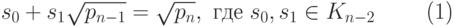 \begin{equation}
  s_0+s_1\sqrt{p_{n-1}} = \sqrt{p_n}, \text{ где } s_0, s_1\in K_{n-2} 
\end{equation}