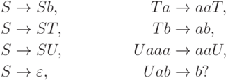 \begin{align*}
 S \; & {\to} \; S b , & T a \; & {\to} \; a a T , \\
 S \; & {\to} \; S T , & T b \; & {\to} \; a b , \\
 S \; & {\to} \; S U , & U a a a \; & {\to} \; a a U , \\
 S \; & {\to} \; \varepsilon , & U a b \; & {\to} \; b ?
\end{align*}