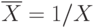 \overline{X} = 1 / X