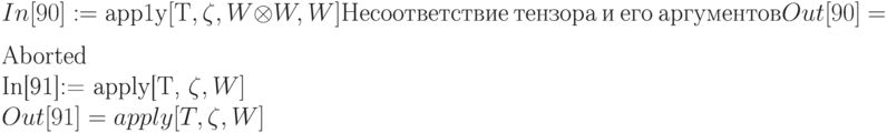 In[90]: = арр1у[Т, \zeta , W\otimes W, W]
\\
          Несоответствие \ тензора \ и \ его \ аргументов 
\\
Out[90] = $Aborted 
\\
In[91]:= apply[T, \zeta , W]
\\
Out[91] = apply [T, \zeta , W]