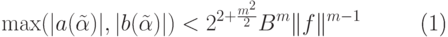 \begin{equation}
  \max(|a(\tilde \alpha )|,|b(\tilde \alpha )|) < 2^{2+\frac {m^2}2} B^m
\|f\|^{m-1}
\end{equation}