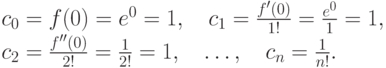 c_0=f(0)=e^0=1, \quad
  c_1=\frac {f'(0)}{1!} =\frac {e^0}{1} =1, \\
  c_2=\frac {f''(0)}{2!} =\frac {1}{2!} =1, \quad \dotsc, \quad
  c_n = \frac {1}{n!}.