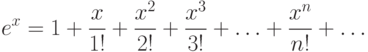 e^x = 1+\frac {x}{1!} + \frac{x^2}{2!} + \frac {x^3}{3!} +\dotsc +
\frac {x^n}{n!} + \dotsc