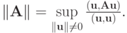 $  \|\mathbf{A}\| = \sup\limits_{\|\mathbf{u}\| \ne 0}\frac{(\mathbf{u}, \mathbf{Au})}{(\mathbf{u}, \mathbf{u})}. $