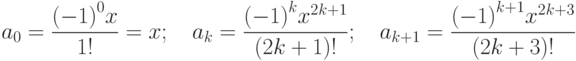 a_0=\frac{{(-1)}^0x}{1!}=x;\quad a_k=\frac{{(-1)}^k x^{2k+1}}{(2k+1)!};\quad a_{k+1}=\frac{{(-1)}^{k+1} x^{2k+3}}{(2k+3)!}