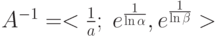 \(A^{ - 1}  =  < \tfrac{1}{a};\;e^{\frac{1}{{\ln \alpha }}}
,e^{\frac{1}{{\ln \beta }}}>\)