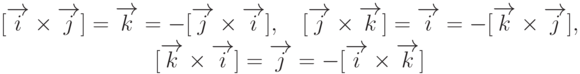 \begin{gathered}
&[\overrightarrow{i}\times\overrightarrow{j}]=\overrightarrow{k}=-[\overrightarrow{j}\times\overrightarrow{i}], \quad
[\overrightarrow{j}\times\overrightarrow{k}]=\overrightarrow{i}=-[\overrightarrow{k}\times\overrightarrow{j}], \\
[\overrightarrow{k}\times\overrightarrow{i}]=\overrightarrow{j}=-[\overrightarrow{i}\times\overrightarrow{k}]
\end{gathered}