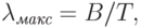 \lambda_{\textit{макс}}=B/T,