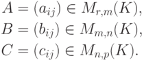 \begin{align*}
A & = (a_{ij})\in M_{r,m}(K),\\
B & = (b_{ij})\in M_{m,n}(K),\\
C & = (c_{ij})\in M_{n,p}(K).
\end{align*}