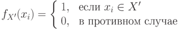 $$ f_{X'}(x_i) = \left \{\begin{array}{ll}
             1, & \mbox{ если  $  x_i \in X' $ }\\
             0, & \mbox{ в противном случае}
      \end{array}   \right. $$