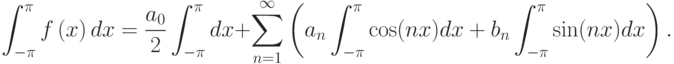 \[\int _{-\pi }^{\pi }f\left(x\right)dx=\frac{a_{0} }{2} \int _{-\pi }^{\pi
}dx+\sum _{n=1}^{\infty }\left(a_{n} \int _{-\pi }^{\pi }\cos (nx)dx+b_{n} \int
_{-\pi }^{\pi }\sin (nx)dx  \right)   .\]