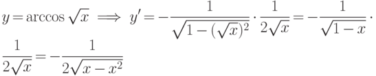 \smu{2.7}\displaystyle y=\arccos \sqrt{x}\ \implies \ y'=-\frac
{1}{\sqrt{1-(\sqrt{x})^2}}\cdot \frac
{1}{2\sqrt{x}} = -\frac {1}{\sqrt{1-x}}\cdot \frac
{1}{2\sqrt{x}} ={-}\frac {1}{2\sqrt{x-x^2}}