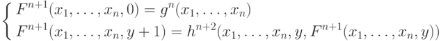 \left \{
\aligned F^{n+1}&(x_1,\ldots,x_n,0) = g^n(x_1,\ldots,x_n) \\
 F^{n+1}&(x_1,\ldots,x_n, y+1) =h^{n+2}(x_1,\ldots,x_n,y, F^{n+1}
(x_1,\ldots,x_n,y)) \endaligned \right .