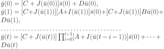 \bar y(0)=[C+J(\bar u(0))]\bar s(0)+D\bar u(0),\\
\bar y(1)=[C+J(\bar u(1))][A+I(\bar u (1))]\bar s(0)+[C+J(\bar u(1))]B\bar u(0)+D\bar u(1),\\
………………………………….\\
\bar y(t)=[C+J(\bar u(t))]\prod_{i=0}^{t-1}[A+I(\bar u(t-i-1))]\bar s(0)+ \dots +D\bar u(t)