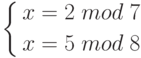 \left \{
\begin{aligned}
x=2 \;mod\; 7\\
x=5 \;mod\; 8
\end{aligned}
\right