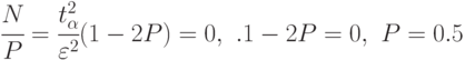 \cfrac{\particial{N}}{\particial{P}}=
\cfrac{t_{\alpha}^2}{\varepsilon^{2}}(1-2P)=0, \,\,.1-2P=0,\,\, P=0.5