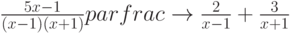 \frac{5x-1}{(x-1)(x+1)} parfrac \to \frac{2}{x-1} +\frac{3}{x+1}