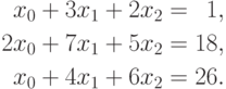 \begin{aligned}
x_0 +3x_1 + 2x_2 = \phantom{0}1, \\
2x_0 + 7x_1 + 5x_2 = 18, \\
x_0 + 4x_1 + 6x_2 = 26.
\end{aligned}