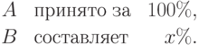 
\begin{array}{clr}
A & \mbox{ принято за } & 100\%,\\[2pt]
B & \mbox{ составляет } & x\%.
\end{array}