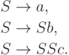 \begin{align*}
 S \; & {\to} \; a , \\
 S \; & {\to} \; Sb , \\
 S \; & {\to} \; SSc .
\end{align*}