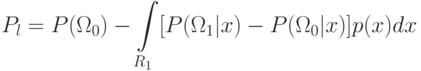 P_l=P(\Omega_0)-\int\limits_{R_1}[P(\Omega_1|x)-P(\Omega_0|x)]p(x)dx