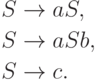 \begin{align*}
S \; & {\to} \; a S , \\
S \; & {\to} \; a S b , \\
S \; & {\to} \; c .
\end{align*}