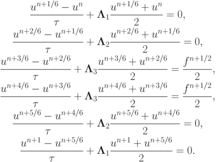 \begin{gather*}  \frac{{u^{n + 1/6} - u^{n}}}{\tau} + 
{\mathbf{\Lambda}}_1 \frac{{u^{n + 1/6} + u^{n}}}{2} = 0, \\ 
 \frac{{u^{n + 2/6} - u^{n + 1/6}}}{\tau} + {\mathbf{\Lambda}}_2 \frac{{u^{n + 2/6} + 
u^{n + 1/6}}}{2} = 0, \\ 
 \frac{{u^{n + 3/6} - u^{n + 2/6}}}{\tau} + {\mathbf{\Lambda}}_3 \frac{{u^{n + 3/6} + 
u^{n + 2/6}}}{2} =  \frac{{f^{n + 1/2}}}{2}, \\ 
 \frac{{u^{n + 4/6} - u^{n + 3/6}}}{\tau} + {\mathbf{\Lambda}}_3 \frac{{u^{n + 4/6} + u^{n + 3/6}}}{2} =  \frac{{f^{n + 1/2}}}{2}, \\ 
 \frac{{u^{n + 5/6} - u^{n + 4/6}}}{\tau} + {\mathbf{\Lambda}}_2 \frac{{u^{n + 5/6} + u^{n + 4/6}}}{2} = 0, \\ 
 \frac{{u^{n + 1} - u^{n + 5/6}}}{\tau} + {\mathbf{\Lambda}}_1 \frac{{u^{n + 1} + u^{n + 5/6}}}{2} = 0.  \end{gather*}