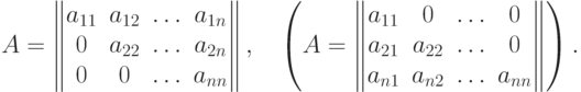 A=\begin{Vmatrix}
  a_{11} & a_{12} & \dotsc & a_{1n} \cr
  0      & a_{22} & \dotsc & a_{2n} \cr
  0      & 0      & \dotsc & a_{nn} \cr
  \end{Vmatrix}, \quad
  \left( A=\begin{Vmatrix}
  a_{11} &     0  & \dotsc & 0      \cr
  a_{21} & a_{22} & \dotsc & 0     \cr
  a_{n1} & a_{n2} & \dotsc & a_{nn} \cr
  \end{Vmatrix} \right) .