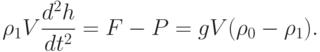 \rho_1 V \frac{d^2 h}{dt^2} = F - P = gV(\rho_0 - \rho_1).