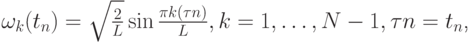 $  \omega_k (t_n) = \sqrt {\frac{2}{L}} \sin \frac{{\pi k(\tau n)}}{L}, k = 1, \ldots , N - 1, \tau n = t_n  $,