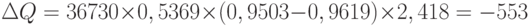 \Delta Q = 36 730 \times 0,5369 \times (0,9503 - 0,9619) \times 2,418 = -553