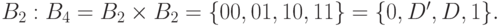 B_2: B_4=B_2\times B_2=\lbrace 00,01,10,11\rbrace =\lbrace 0,D^\prime,D,1\rbrace.