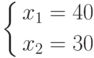 \left\{ \begin{gathered}
  x_1  = 40 \\
  x_2  = 30 \\
\end{gathered}  \right