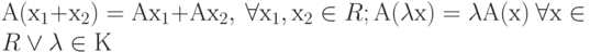 А(х_{1} +х_{2}) = Ах_{1} +Ах_{2}, \ \forall  х_{1} ,х_{2} \in  R;  А(\lambda х) = \lambda А(х) \  \forall  х \in  R \vee  \lambda  \in  К