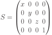 S=\begin{pmatrix}x & 0 & 0 & 0\\0 & y & 0 & 0\\0 & 0 & z & 0\\ 0& 0 & 0 &1\end{pmatrix}