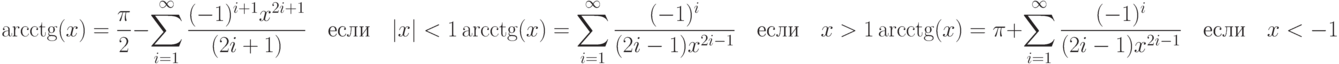 \arcctg(x)=\frac{\pi}{2}-\sum\limits_{i=1}^\infty\frac{(-1)^{i+1}x^{2i+1}}{(2i+1)}\quad\text{если}\quad |x|<1\\ \arcctg(x)=\sum\limits_{i=1}^\infty\frac{(-1)^i}{(2i-1)x^{2i-1}}\quad\text{если}\quad x>1\\ \arcctg(x)=\pi+\sum\limits_{i=1}^\infty\frac{(-1)^i}{(2i-1)x^{2i-1}}\quad\text{если}\quad x<-1