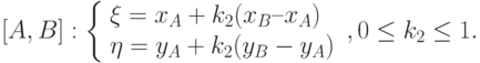 [A,B]:
            \left \{
            \begin{array}{l}
            \xi = x_A+k_2(x_B –x_A) \\
            \eta = y_A + k_2(y_B-y_A)
            \end{array}
            \right ,
            0\le k_2 \le 1.