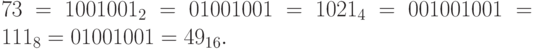  73 = 1001001_2 = 01 00 10 01 = 1021_4 = 001 001 001 = 111_8 = 0100 1001 = 49_{16}.