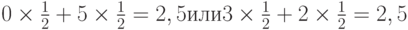 0times frac{1}{2}+5times frac{1}{2}=2,5 или 3times frac{1}{2}+2times frac{1}{2}=2,5