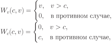 W_{v}(c,v) &=& \begin{cases}v, & v > c, \\ 0, & \text{в противном случае},\end{cases} \\ W_{c}(c,v) &=& \begin{cases}0, & v > c, \\ c, & \text{в противном случае},\end{cases}
