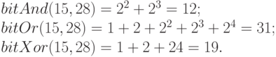 bitAnd(15, 28) = 2^2 + 2^3 = 12;\\
bitOr(15, 28) = 1 + 2 + 2^2 + 2^3 + 2^4 = 31;\\
bitXor(15, 28) = 1 + 2 + 24 = 19.