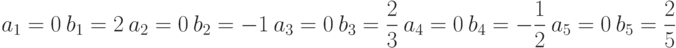 {a}_{1}=0\  {b}_{1}=2\  {a}_{2}=0\  {b}_{2}=-1\ {a}_{3}=0\ {b}_{3}=\frac{2}{3}\  
{a}_{4}=0\  {b}_{4}=-\frac{1}{2}\  {a}_{5}=0\  {b}_{5}=\frac{2}{5}