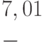 \begin{gathered}
  7,01 \hfill \\
  - \hfill \\
   \hfill \\ 
\end{gathered}