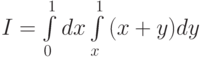 I = \int\limits_0^1{dx\int\limits_x^1{(x + y)dy}} 