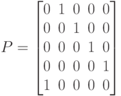 P=\begin{bmatrix}
0 &1 & 0& 0& 0 \\
0 & 0& 1& 0& 0\\
0 &0 &0 & 1& 0 \\
0 & 0& 0& 0& 1\\
1 & 0& 0& 0& 0\\
\end{bmatrix}