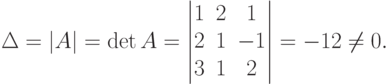 \Delta=|A|=\det A=
\begin{vmatrix}
1 & 2 & 1 \\
2 & 1 & -1 \\
3 & 1 & 2
\end{vmatrix}
=-12 \ne 0.